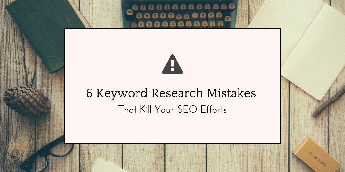 6 Keyword Research Mistakes That Kill Your SEO Efforts